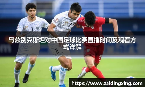 乌兹别克斯坦对中国足球比赛直播时间及观看方式详解