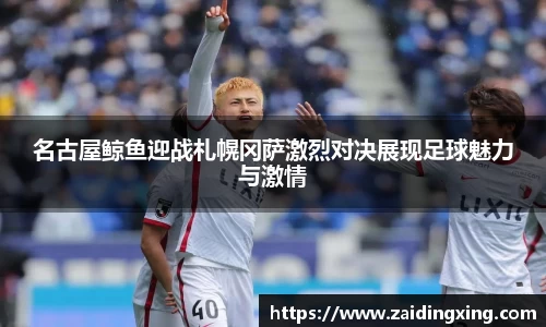 名古屋鲸鱼迎战札幌冈萨激烈对决展现足球魅力与激情